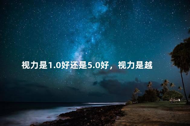 视力是1.0好还是5.0好，视力是越高越好还是越低越好
