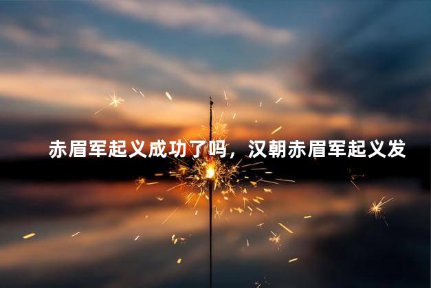 赤眉军起义成功了吗，汉朝赤眉军起义发生在什么时候