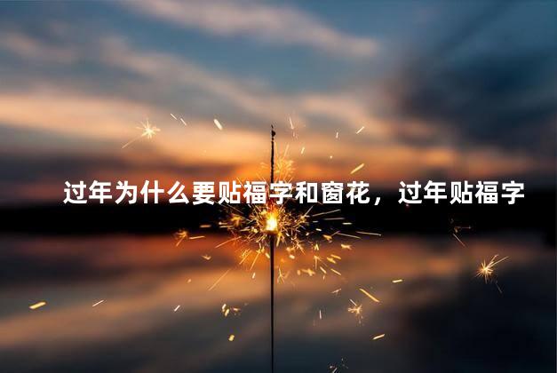 过年为什么要贴福字和窗花，过年贴福字窗花的寓意