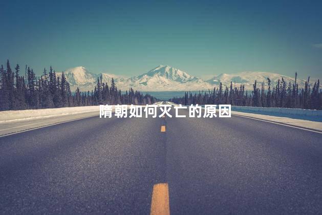 隋朝如何灭亡的原因，隋朝灭亡的原因是什么