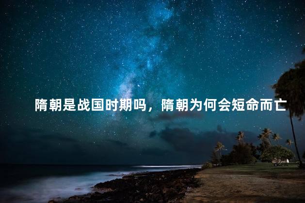 隋朝是战国时期吗，隋朝为何会短命而亡的原因
