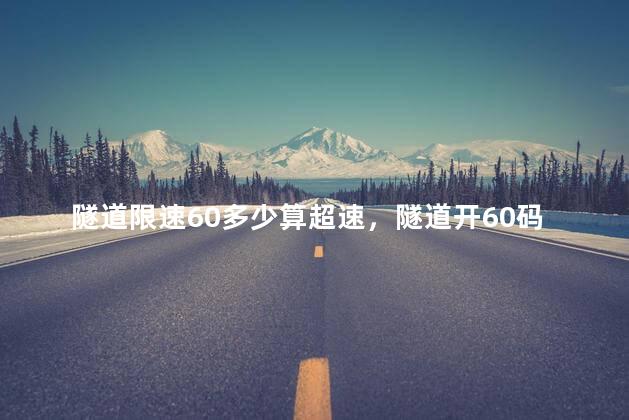 隧道限速60多少算超速，隧道开60码算超速吗