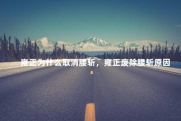 雍正为什么取消腰斩，雍正废除腰斩原因