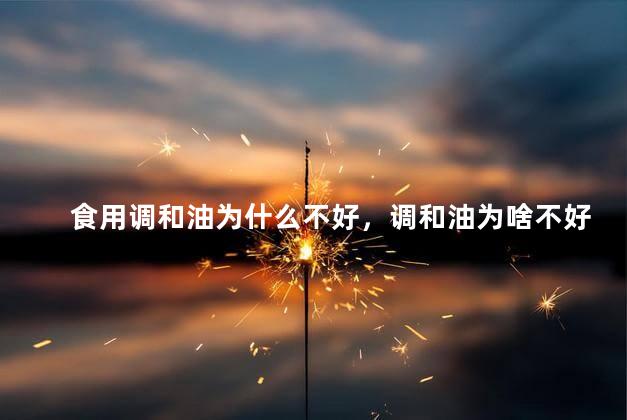 食用调和油为什么不好，调和油为啥不好